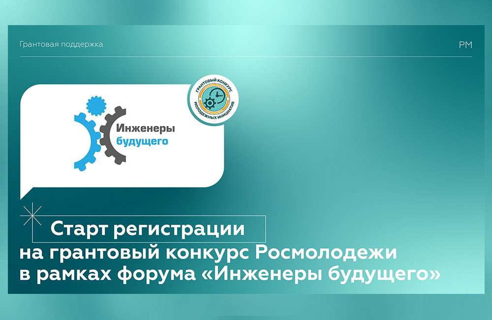 «Инженеры будущего – 2022»: старт приема заявок на грантовый конкурс Росмолодежи