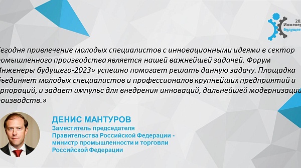 Приветствие заместителя председателя Правительства - министра промышленности и торговли Российской Федерации Дениса Валентиновича Мантурова участникам форума "Инженеры будущего - 2023"